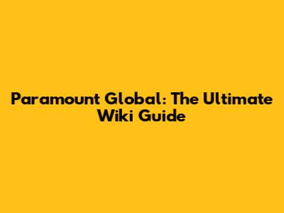 Paramount Global: The Ultimate Wiki Guide