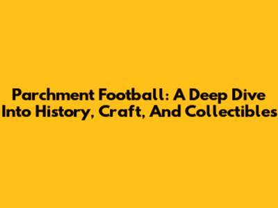 Parchment Football: A Deep Dive Into History, Craft, And Collectibles