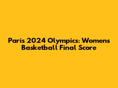 Paris 2024 Olympics: Women's Basketball Final Score
