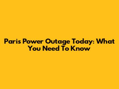 Paris Power Outage Today: What You Need To Know