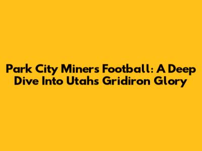 Park City Miners Football: A Deep Dive Into Utah's Gridiron Glory