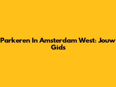 Parkeren In Amsterdam West: Jouw Gids