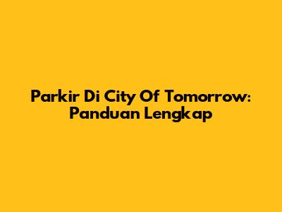 Parkir Di City Of Tomorrow: Panduan Lengkap