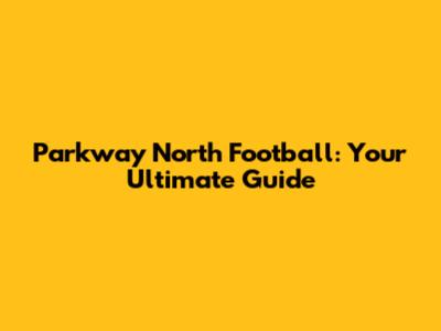 Parkway North Football: Your Ultimate Guide