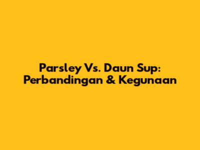 Parsley Vs. Daun Sup: Perbandingan & Kegunaan