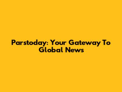 Parstoday: Your Gateway To Global News
