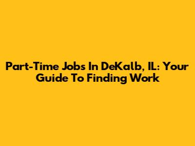 Part-Time Jobs In DeKalb, IL: Your Guide To Finding Work