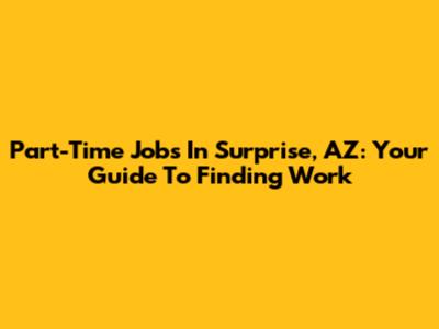 Part-Time Jobs In Surprise, AZ: Your Guide To Finding Work