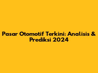 Pasar Otomotif Terkini: Analisis & Prediksi 2024