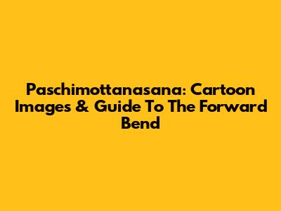 Paschimottanasana: Cartoon Images & Guide To The Forward Bend
