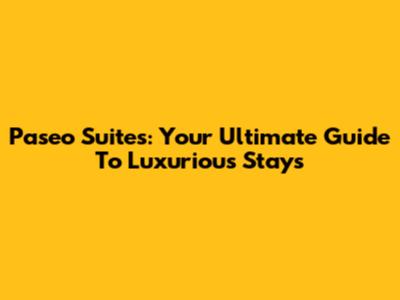 Paseo Suites: Your Ultimate Guide To Luxurious Stays