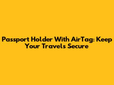 Passport Holder With AirTag: Keep Your Travels Secure