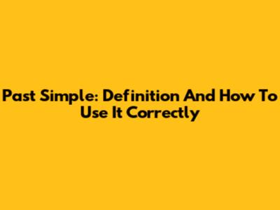 Past Simple: Definition And How To Use It Correctly