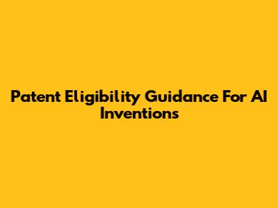 Patent Eligibility Guidance For AI Inventions