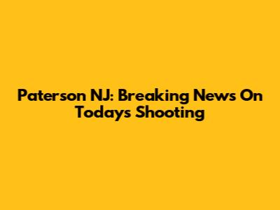 Paterson NJ: Breaking News On Today's Shooting