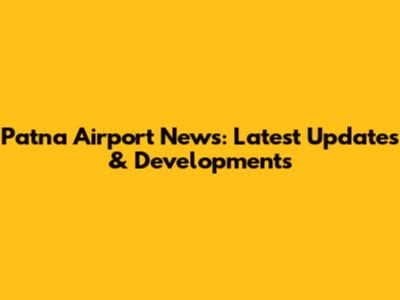 Patna Airport News: Latest Updates & Developments