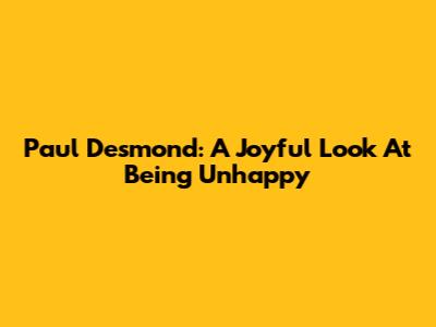 Paul Desmond: A Joyful Look At Being Unhappy