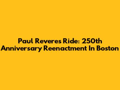 Paul Revere's Ride: 250th Anniversary Reenactment In Boston