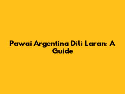 Pawai Argentina Dili Laran: A Guide