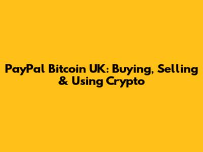 PayPal Bitcoin UK: Buying, Selling & Using Crypto