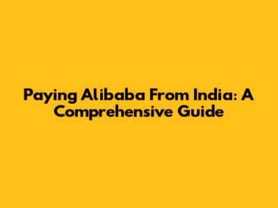 Paying Alibaba From India: A Comprehensive Guide