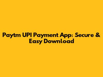 Paytm UPI Payment App: Secure & Easy Download