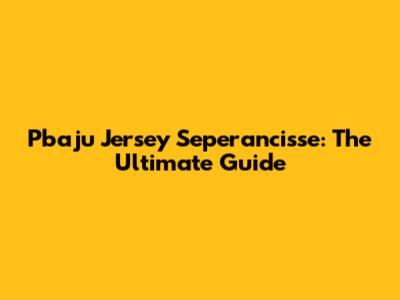 Pbaju Jersey Seperancisse: The Ultimate Guide