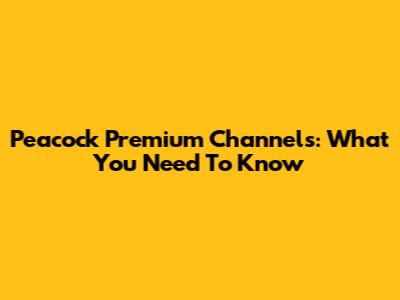 Peacock Premium Channels: What You Need To Know