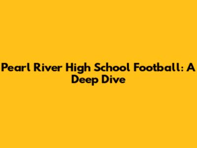 Pearl River High School Football: A Deep Dive