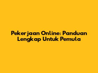 Pekerjaan Online: Panduan Lengkap Untuk Pemula