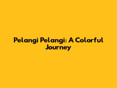 Pelangi Pelangi: A Colorful Journey