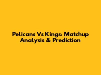 Pelicans Vs Kings: Matchup Analysis & Prediction