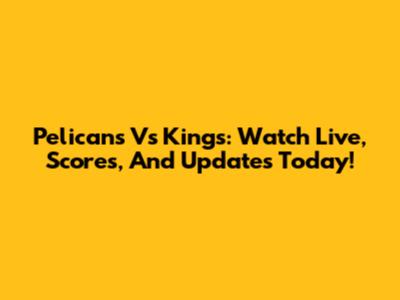 Pelicans Vs Kings: Watch Live, Scores, And Updates Today!