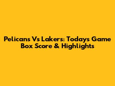Pelicans Vs Lakers: Today's Game Box Score & Highlights