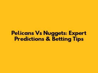 Pelicans Vs Nuggets: Expert Predictions & Betting Tips