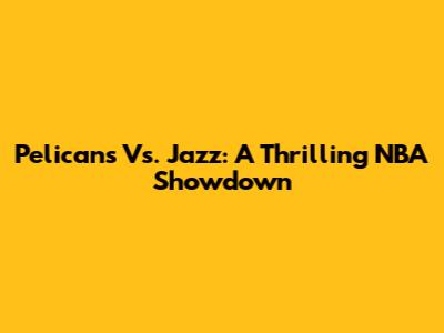 Pelicans Vs. Jazz: A Thrilling NBA Showdown