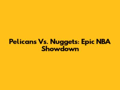 Pelicans Vs. Nuggets: Epic NBA Showdown