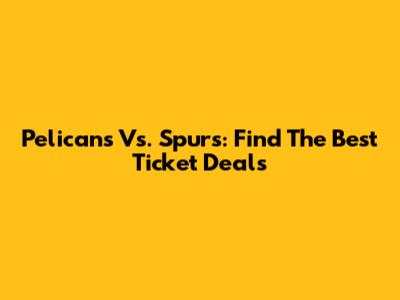 Pelicans Vs. Spurs: Find The Best Ticket Deals