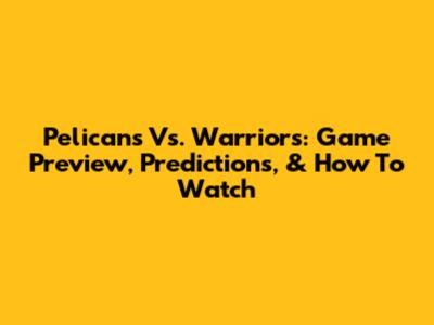 Pelicans Vs. Warriors: Game Preview, Predictions, & How To Watch