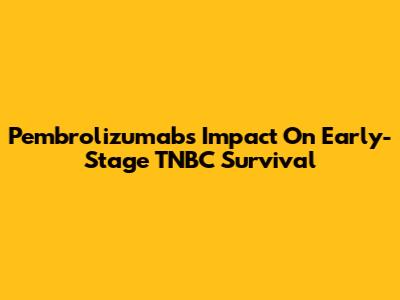 Pembrolizumab's Impact On Early-Stage TNBC Survival