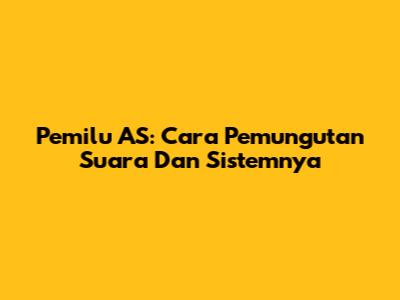 Pemilu AS: Cara Pemungutan Suara Dan Sistemnya