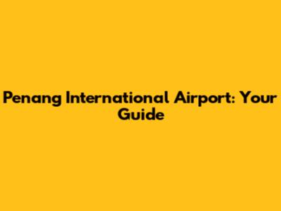 Penang International Airport: Your Guide
