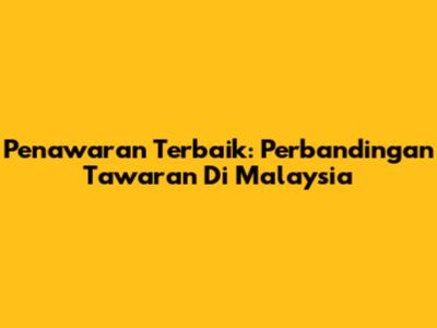 Penawaran Terbaik: Perbandingan Tawaran Di Malaysia