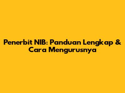 Penerbit NIB: Panduan Lengkap & Cara Mengurusnya