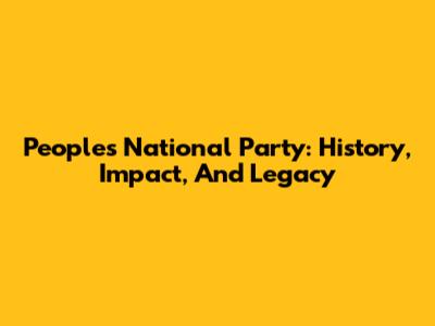 People's National Party: History, Impact, And Legacy