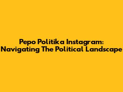 Pepo Politika Instagram: Navigating The Political Landscape
