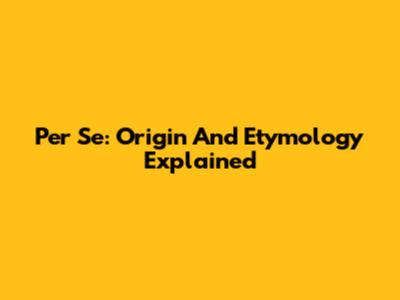 Per Se: Origin And Etymology Explained