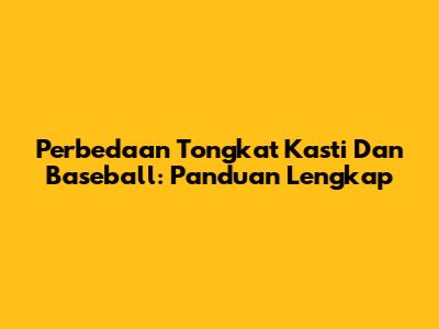 Perbedaan Tongkat Kasti Dan Baseball: Panduan Lengkap