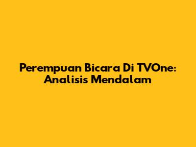 Perempuan Bicara Di TVOne: Analisis Mendalam