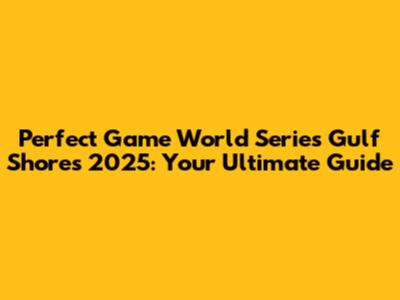Perfect Game World Series Gulf Shores 2025: Your Ultimate Guide